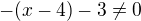 $-(x-4)-3 \neq 0$