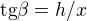 $\text{tg}\beta =h/x $