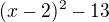 $(x-2)^2 -13$