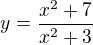 $y = \frac{x^2+7}{x^2+3}$