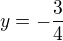 $y=-\frac{3}{4}$
