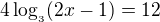 $4\log_{_{3}}(2x-1)=12$