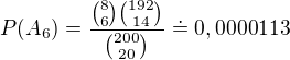 $P(A_{6})=\frac{{8\choose 6}{192\choose 14}}{{200\choose 20}}\doteq 0,0000113$