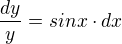 $\frac{dy}{y}=sinx\cdot dx$