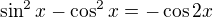 $\sin^2x-\cos^2x=-\cos 2x$