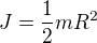 $J = \frac{1}{2}mR^2$