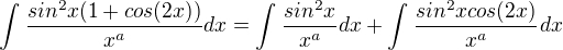 $\int_{}^{}\frac{sin^{2}x(1+cos(2x))}{x^{a}}dx = \int_{}^{}\frac{sin^{2}x}{x^{a}}dx+\int_{}^{}\frac{sin^{2}xcos(2x)}{x^{a}}dx$