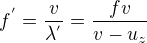 $f^{'}=\frac{v}{\lambda^{'}}=\frac{fv}{v-u_z}$