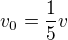 $v_{0} = \frac{1}{5}v$
