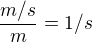 $\frac{m/s}{m} = 1/s$