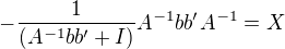$-\frac{1}{(A^{-1}bb'+I)}A^{-1}bb'A^{-1}=X$
