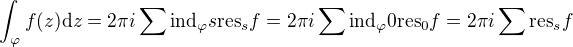 $\int_\varphi f(z) \mathrm{d}z = 2\pi i \sum \text{ind}_\varphi s \text{res}_s f = 2\pi i \sum \text{ind}_\varphi 0 \text{res}_0 f = 2\pi i \sum \text{res}_s f $
