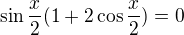 $\sin \frac{x}{2} (1 + 2 \cos \frac{x}{2}) = 0$