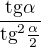 $\frac{\text{tg} \alpha}{\text{tg}^2\frac{\alpha }{2}}$