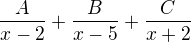 $\frac{A}{x - 2} + \frac{B}{x - 5} + \frac{C}{x + 2}$