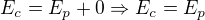 $E_{c}=E_{p}+0\Rightarrow E_{c}=E_{p}$