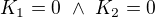 $K_1=0\ \wedge\ K_2=0$
