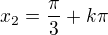 $x_2=\frac\pi3+k\pi$