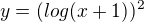 $y=(log(x+1))^2$
