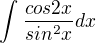 $\int_{}^{}\frac{cos2x}{sin^2x}dx$