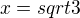 $x=sqrt{3}$