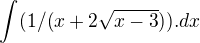 $\int_{}^{}(1/(x+2\sqrt{x-3})). dx$