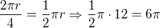 $\frac{2\pi r }{4}=\frac 12 \pi r\Rightarrow \frac 12 \pi \cdot 12=6\pi$