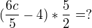 $(\frac{6c}{5}-4)*\frac{5}{2}= ?$
