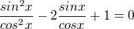 $\frac{sin^{2}x}{cos^{2}x} - 2\frac{sin x}{cosx} +1 =0$