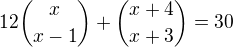 $12{x \choose x-1}+{x+4 \choose x+3} = 30$