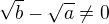 $\sqrt{b}-\sqrt{a} \ne 0$