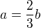 $a = \frac 23 b$