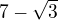 $7-\sqrt{3}$