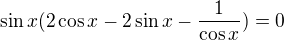 $\sin x(2\cos x-2\sin x-\frac{1}{\cos x})=0$