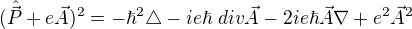 $(\hat{\vec{P}}+e\vec{A})^2 = -{\hbar}^2 \triangle -i e \hbar \hspace{1 mm}div \vec{A}-2i e \hbar \vec{A} \nabla +e^2 {\vec{A}}^2$