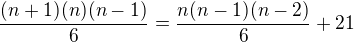 $\frac{(n+1)(n)(n-1)}{6}=\frac{n(n-1)(n-2)}{6}+21$