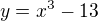 $y=x^{3}-13$