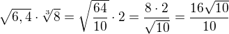$\sqrt{6,4}\cdot\sqrt[3]{8}=\sqrt{\frac{64}{10}}\cdot 2=\frac{8\cdot 2}{\sqrt{10}}=\frac{16\sqrt{10}}{10}$