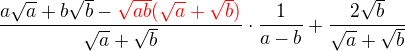 $\frac{a\sqrt a+b\sqrt b -\color{red}\sqrt{ab}(\sqrt a+\sqrt b)}{\sqrt a+\sqrt b}\cdot \frac{1}{a-b}+\frac{2\sqrt b}{\sqrt a+ \sqrt b}$