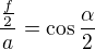 $\frac{\frac f2}a=\cos\frac\alpha2$