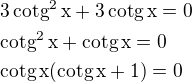 $3\,\rm{cotg^2}\,x+3\,\rm{cotg}\,x=0\nl\rm{cotg^2}\,x+\rm{cotg}\,x=0\nl\rm{cotg}\,x(\rm{cotg}\,x+1)=0$