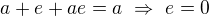kopírovat do textarea $a+e+ae=a\ \Rightarrow\ e=0$