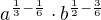 $a^{\frac{1}{3}-\frac{1}{6}}\cdot b^{\frac{1}{2}-\frac{3}{6}}$