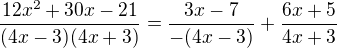 $\frac{12x^2+30x-21}{(4x-3)(4x+3)}=\frac{3x-7}{-(4x-3)}+\frac{6x+5}{4x+3}$