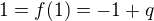 $1=f(1)=-1+q$