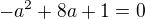 $-a^{2}+8a+1=0$