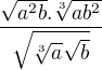 $\frac{\sqrt{{a}^2b}.\sqrt[3]{{a}{b}^{2}}}{ \sqrt{\sqrt[3]{a}\sqrt{b}}}$