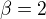 $\beta =2$