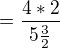 $=\frac{4*2}{5\frac{3}{2}}$