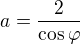 $a=\frac2{\cos\varphi}$